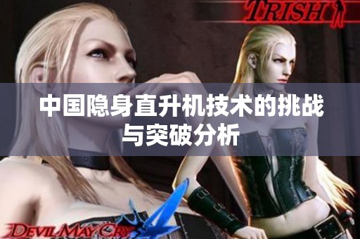 中国隐身直升机技术的挑战与突破分析