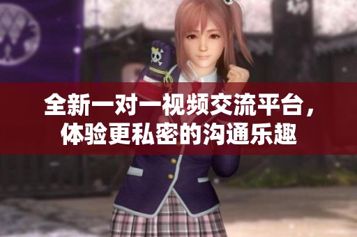 全新一对一视频交流平台，体验更私密的沟通乐趣