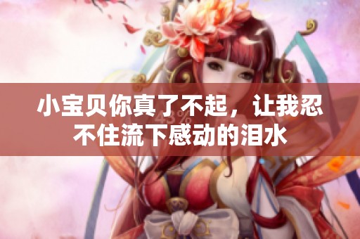 小宝贝你真了不起，让我忍不住流下感动的泪水
