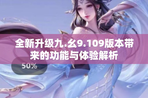 全新升级九.幺9.109版本带来的功能与体验解析