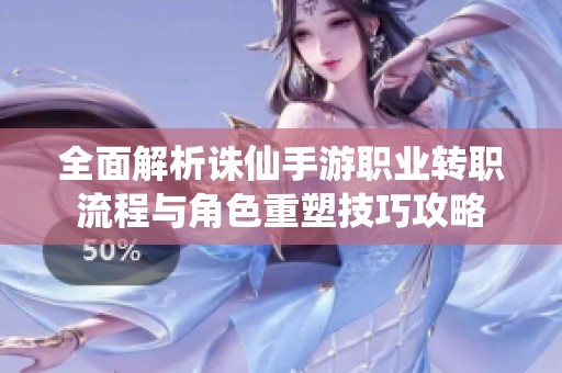 全面解析诛仙手游职业转职流程与角色重塑技巧攻略