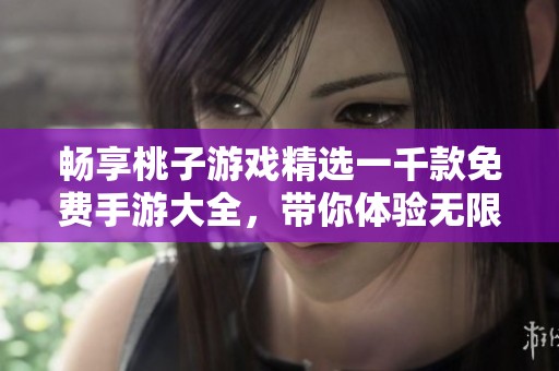 畅享桃子游戏精选一千款免费手游大全，带你体验无限乐趣