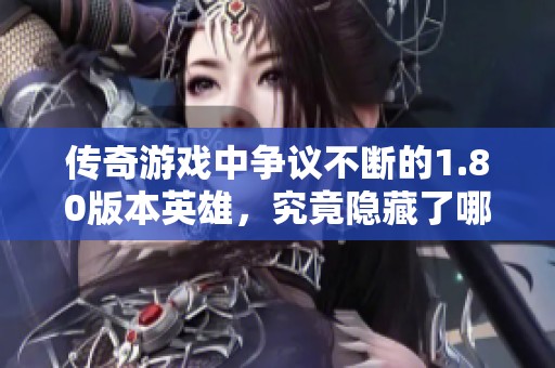 传奇游戏中争议不断的1.80版本英雄，究竟隐藏了哪些秘密与故事