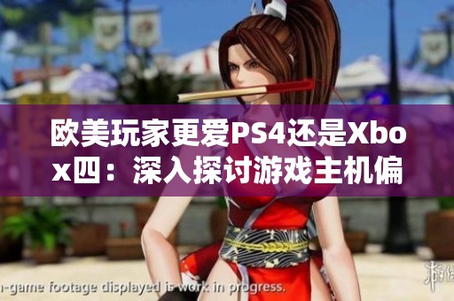 欧美玩家更爱PS4还是Xbox四：深入探讨游戏主机偏好