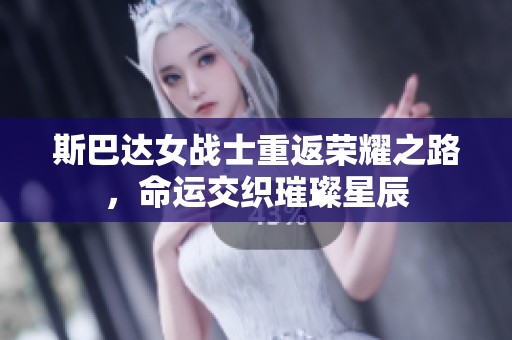 斯巴达女战士重返荣耀之路，命运交织璀璨星辰