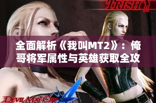 全面解析《我叫MT2》：俺哥将军属性与英雄获取全攻略