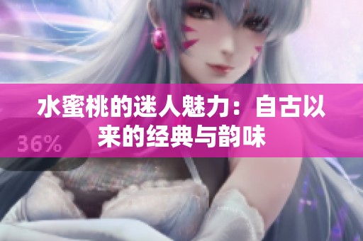 水蜜桃的迷人魅力：自古以来的经典与韵味