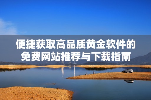 便捷获取高品质黄金软件的免费网站推荐与下载指南