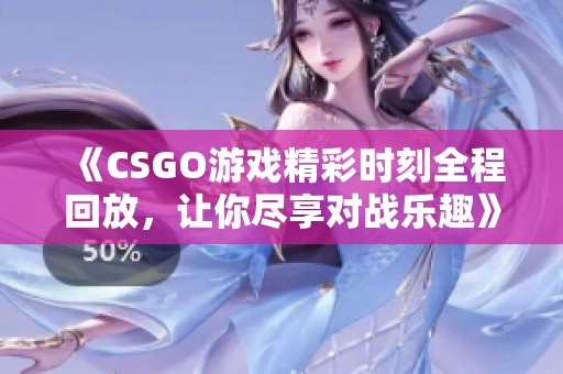 《CSGO游戏精彩时刻全程回放，让你尽享对战乐趣》