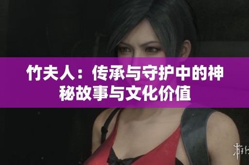 竹夫人：传承与守护中的神秘故事与文化价值