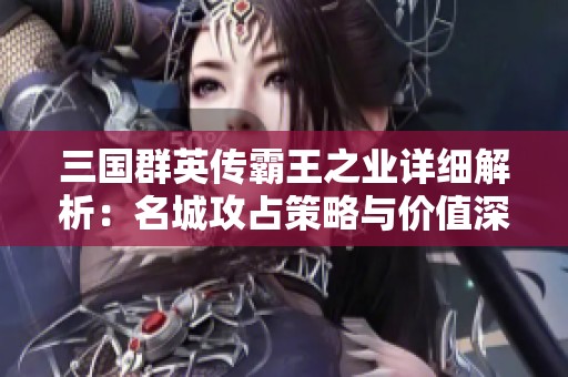 三国群英传霸王之业详细解析：名城攻占策略与价值深度分析