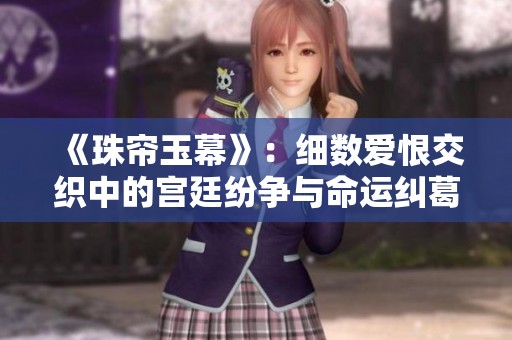 《珠帘玉幕》：细数爱恨交织中的宫廷纷争与命运纠葛