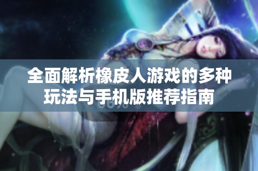 全面解析橡皮人游戏的多种玩法与手机版推荐指南
