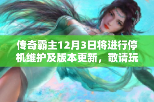 传奇霸主12月3日将进行停机维护及版本更新，敬请玩家留意