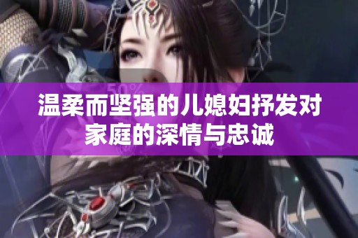 温柔而坚强的儿媳妇抒发对家庭的深情与忠诚
