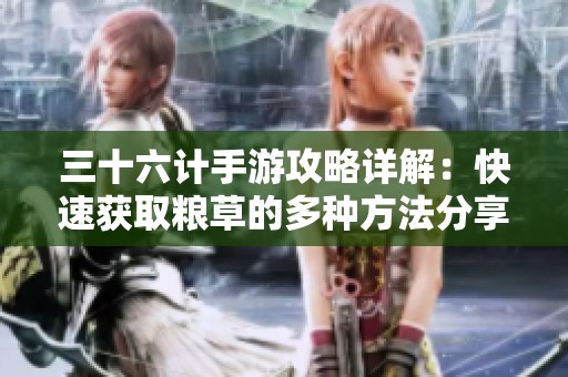 三十六计手游攻略详解：快速获取粮草的多种方法分享