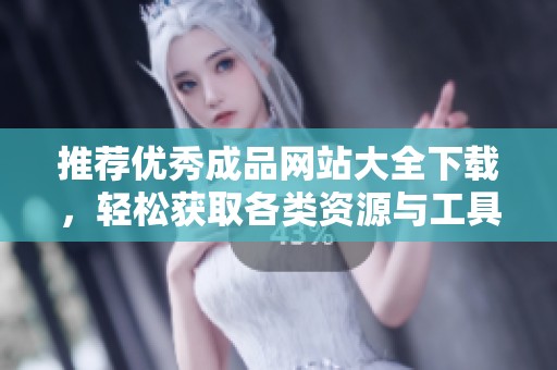 推荐优秀成品网站大全下载，轻松获取各类资源与工具