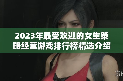2023年最受欢迎的女生策略经营游戏排行榜精选介绍
