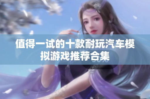 值得一试的十款耐玩汽车模拟游戏推荐合集