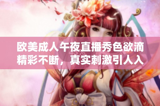欧美成人午夜直播秀色欲滴精彩不断，真实刺激引人入胜
