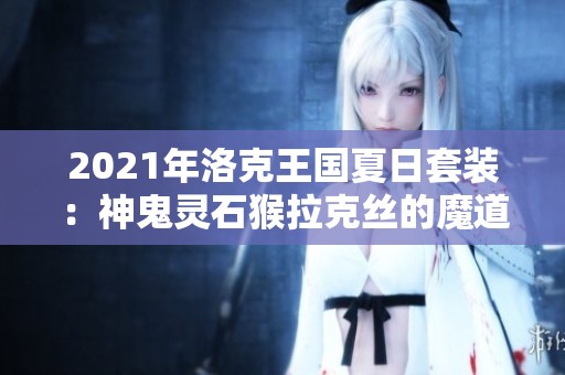 2021年洛克王国夏日套装：神鬼灵石猴拉克丝的魔道学者85级刷图攻略