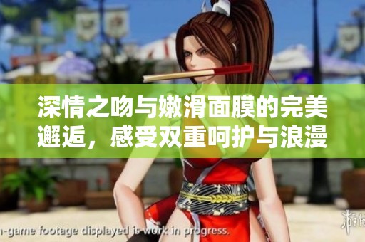 深情之吻与嫩滑面膜的完美邂逅，感受双重呵护与浪漫