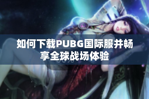 如何下载PUBG国际服并畅享全球战场体验