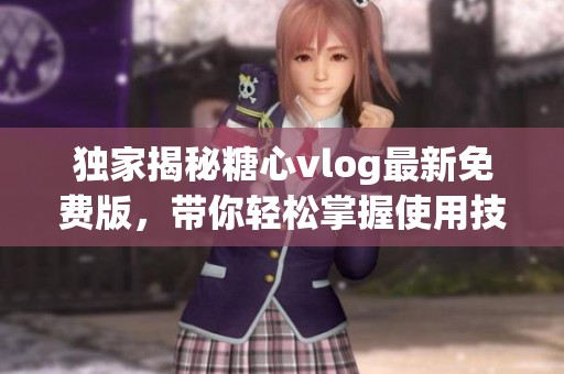 独家揭秘糖心vlog最新免费版，带你轻松掌握使用技巧