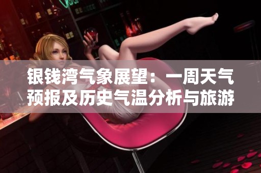 银钱湾气象展望：一周天气预报及历史气温分析与旅游建议