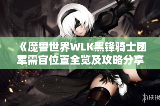 《魔兽世界WLK黑锋骑士团军需官位置全览及攻略分享》