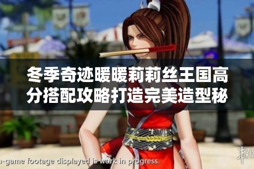 冬季奇迹暖暖莉莉丝王国高分搭配攻略打造完美造型秘籍