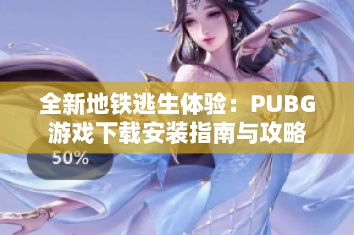全新地铁逃生体验：PUBG游戏下载安装指南与攻略