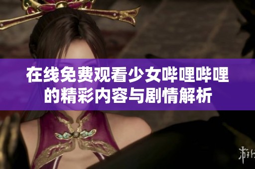 在线免费观看少女哔哩哔哩的精彩内容与剧情解析