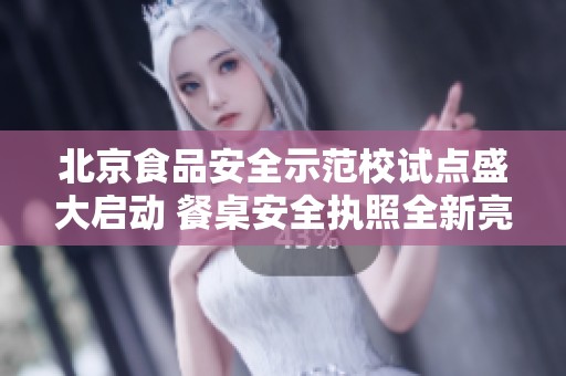 北京食品安全示范校试点盛大启动 餐桌安全执照全新亮相