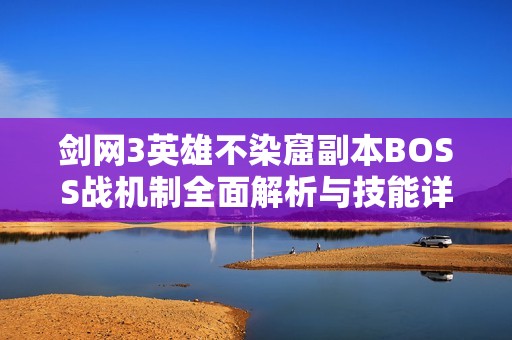 剑网3英雄不染窟副本BOSS战机制全面解析与技能详解