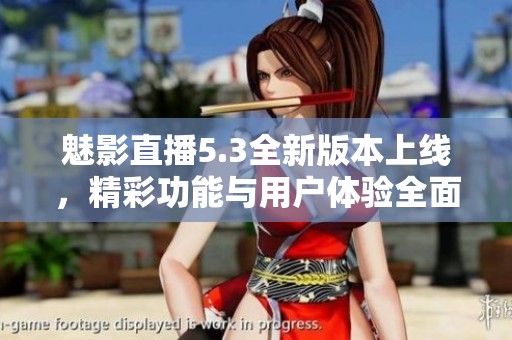 魅影直播5.3全新版本上线，精彩功能与用户体验全面升级