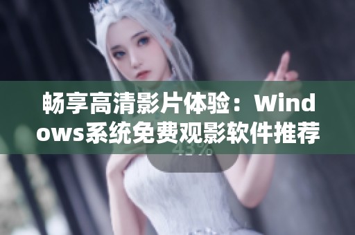 畅享高清影片体验：Windows系统免费观影软件推荐