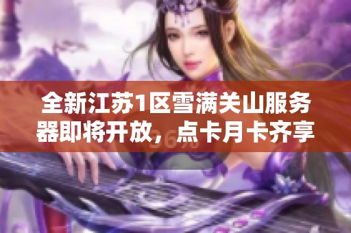 全新江苏1区雪满关山服务器即将开放，点卡月卡齐享福利