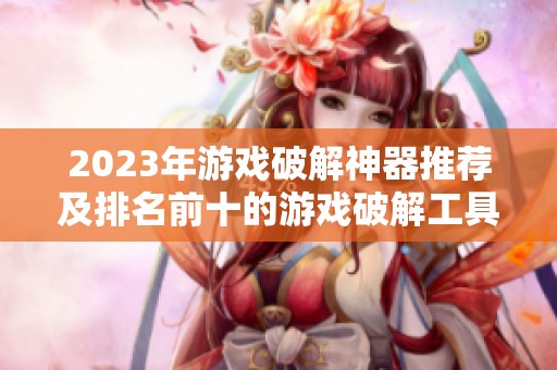 2023年游戏破解神器推荐及排名前十的游戏破解工具介绍