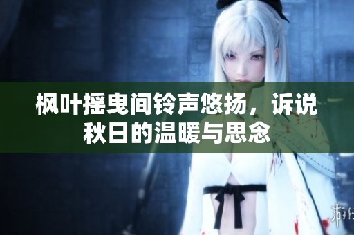 枫叶摇曳间铃声悠扬，诉说秋日的温暖与思念