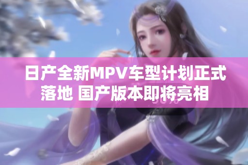 日产全新MPV车型计划正式落地 国产版本即将亮相