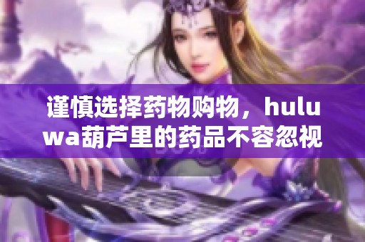 谨慎选择药物购物，huluwa葫芦里的药品不容忽视