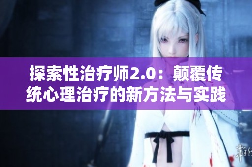 探索性治疗师2.0：颠覆传统心理治疗的新方法与实践