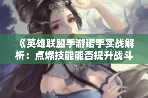 《英雄联盟手游诺手实战解析：点燃技能能否提升战斗实力》