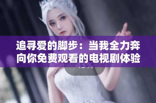 追寻爱的脚步：当我全力奔向你免费观看的电视剧体验