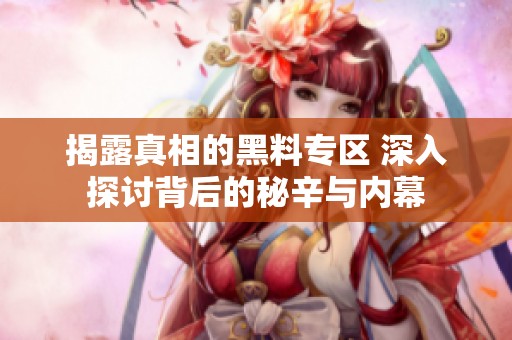 揭露真相的黑料专区 深入探讨背后的秘辛与内幕