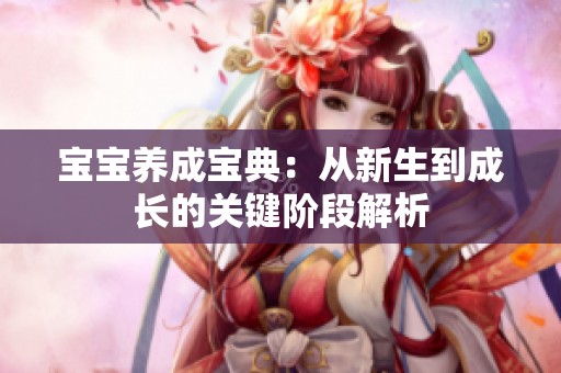 宝宝养成宝典：从新生到成长的关键阶段解析