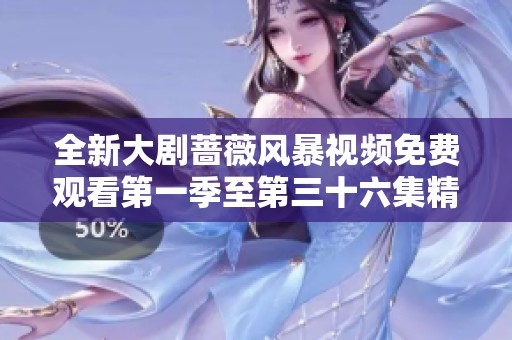 全新大剧蔷薇风暴视频免费观看第一季至第三十六集精彩合集