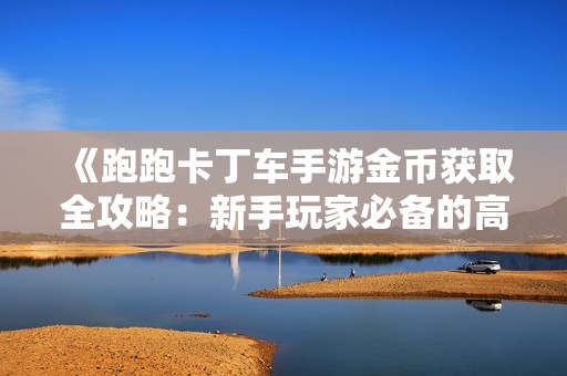 《跑跑卡丁车手游金币获取全攻略：新手玩家必备的高效刷金币技巧》