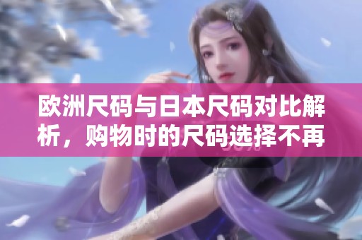 欧洲尺码与日本尺码对比解析，购物时的尺码选择不再困扰